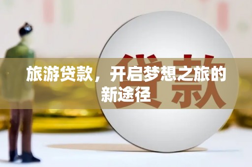 头份旅游贷款，开启梦想之旅的新途径
