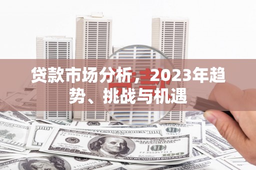 头份贷款市场分析，2023年趋势、挑战与机遇