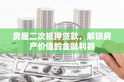 头份房屋二次抵押贷款，解锁房产价值的金融利器