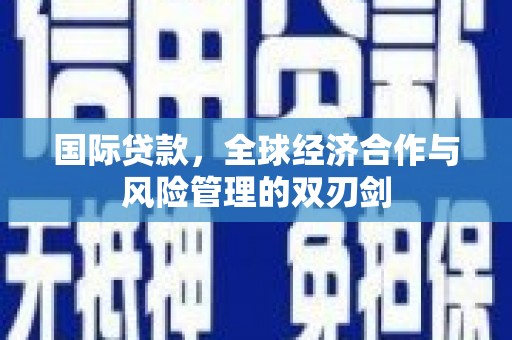 头份国际贷款，全球经济合作与风险管理的双刃剑