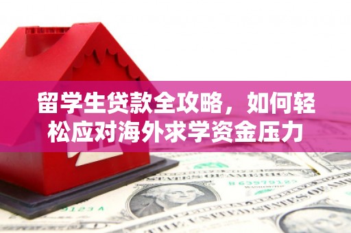 头份留学生贷款全攻略，如何轻松应对海外求学资金压力