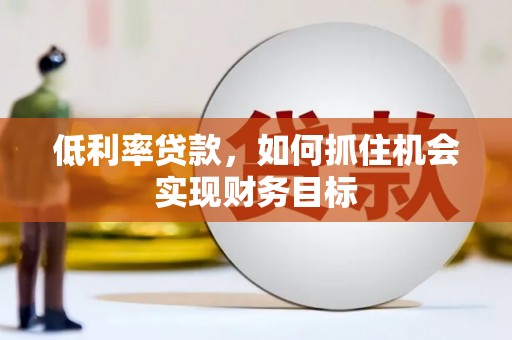 头份低利率贷款，如何抓住机会实现财务目标