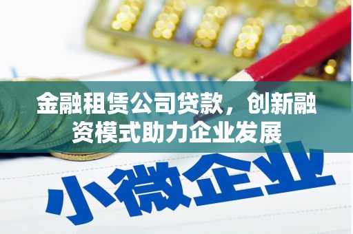 头份金融租赁公司贷款，创新融资模式助力企业发展