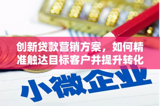 头份创新贷款营销方案，如何精准触达目标客户并提升转化率
