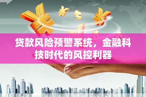 头份贷款风险预警系统，金融科技时代的风控利器