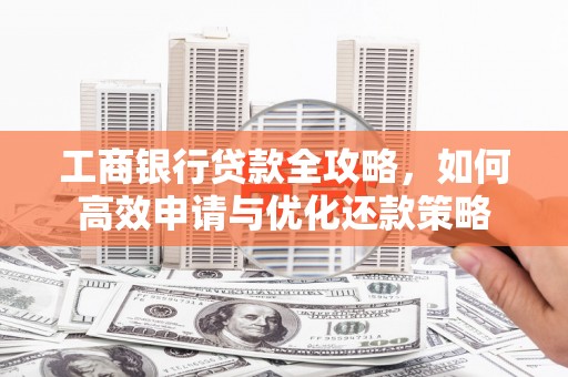 头份工商银行贷款全攻略，如何高效申请与优化还款策略