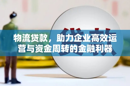 头份物流贷款，助力企业高效运营与资金周转的金融利器