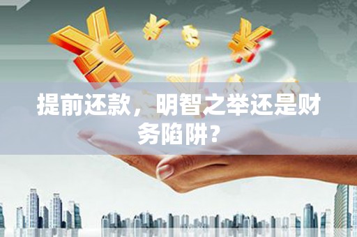 头份提前还款，明智之举还是财务陷阱？
