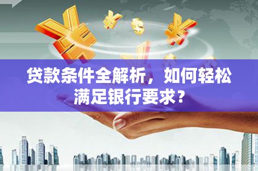 头份贷款条件全解析，如何轻松满足银行要求？