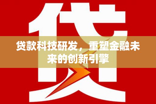 头份贷款科技研发，重塑金融未来的创新引擎