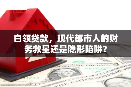 头份白领贷款，现代都市人的财务救星还是隐形陷阱？