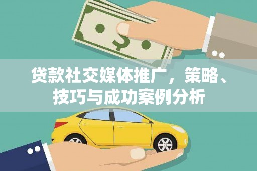 头份贷款社交媒体推广，策略、技巧与成功案例分析