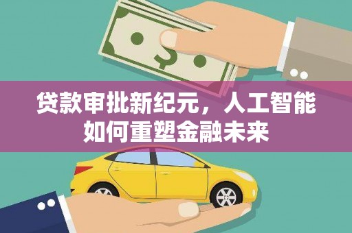 头份贷款审批新纪元，人工智能如何重塑金融未来