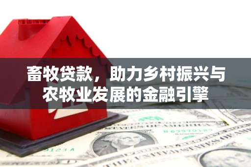 头份畜牧贷款，助力乡村振兴与农牧业发展的金融引擎