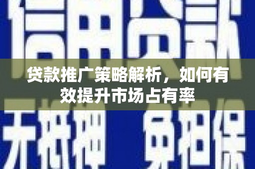 头份贷款推广策略解析，如何有效提升市场占有率