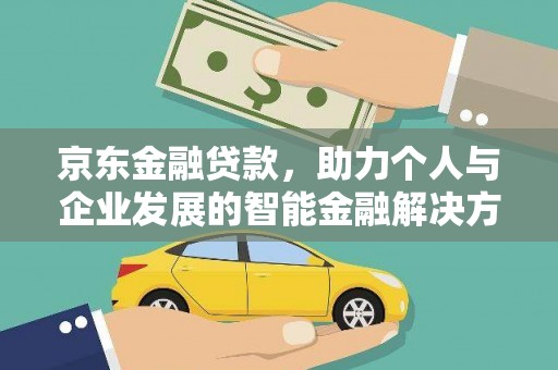 头份京东金融贷款，助力个人与企业发展的智能金融解决方案