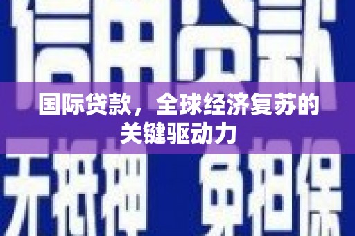 头份国际贷款，全球经济复苏的关键驱动力