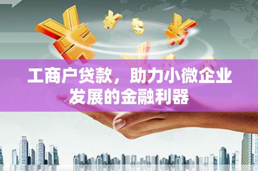 头份工商户贷款，助力小微企业发展的金融利器