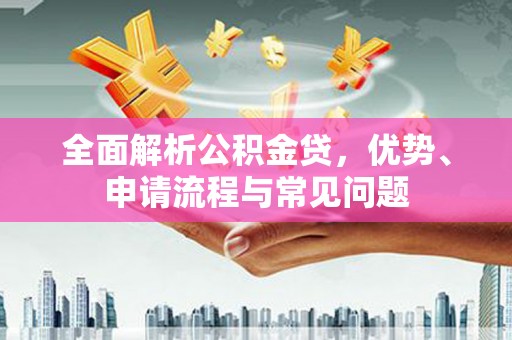 头份全面解析公积金贷，优势、申请流程与常见问题