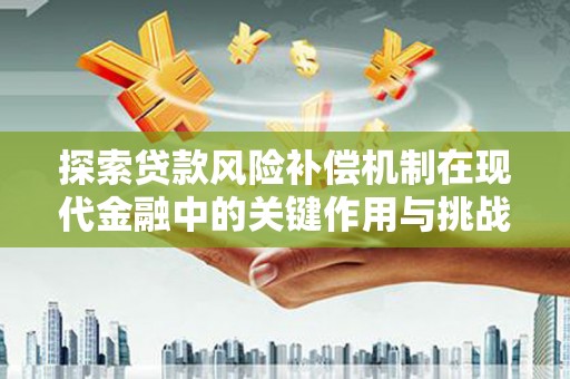 头份探索贷款风险补偿机制在现代金融中的关键作用与挑战