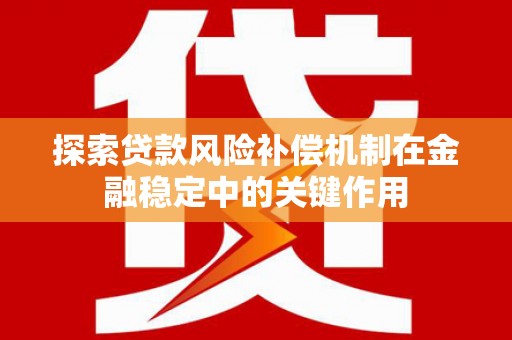 头份探索贷款风险补偿机制在金融稳定中的关键作用