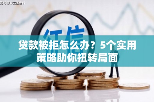头份贷款被拒怎么办？5个实用策略助你扭转局面