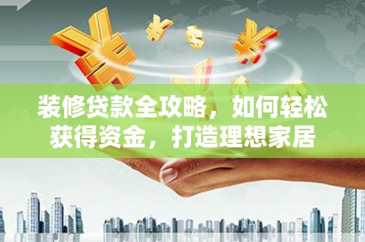 头份装修贷款全攻略，如何轻松获得资金，打造理想家居