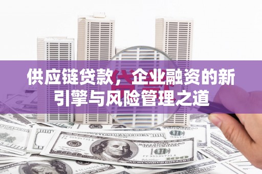 头份供应链贷款，企业融资的新引擎与风险管理之道