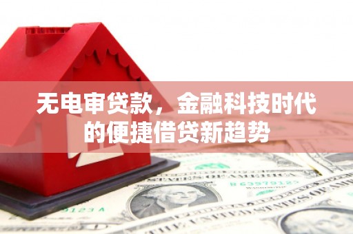 头份无电审贷款，金融科技时代的便捷借贷新趋势