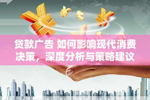 头份贷款广告 如何影响现代消费决策，深度分析与策略建议
