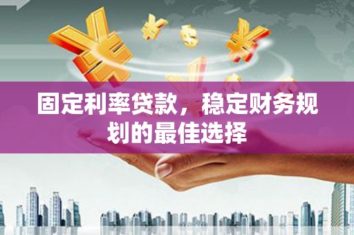 头份固定利率贷款，稳定财务规划的最佳选择