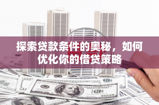 头份探索贷款条件的奥秘，如何优化你的借贷策略