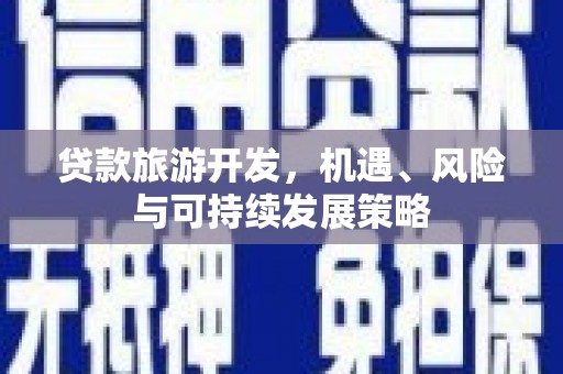 头份贷款旅游开发，机遇、风险与可持续发展策略
