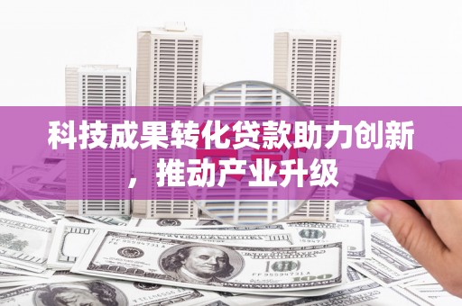 头份科技成果转化贷款助力创新，推动产业升级