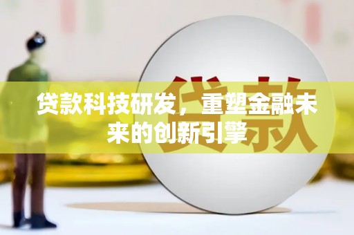 头份贷款科技研发，重塑金融未来的创新引擎