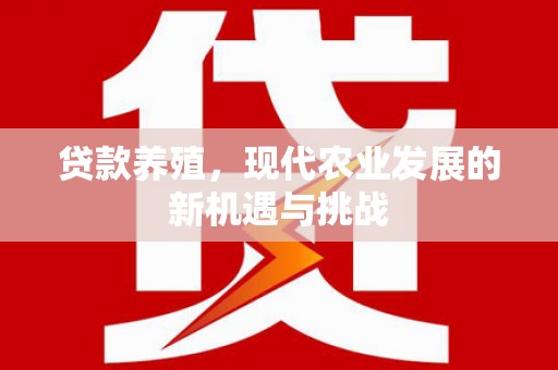 头份贷款养殖，现代农业发展的新机遇与挑战