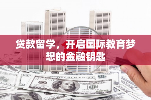 头份贷款留学，开启国际教育梦想的金融钥匙