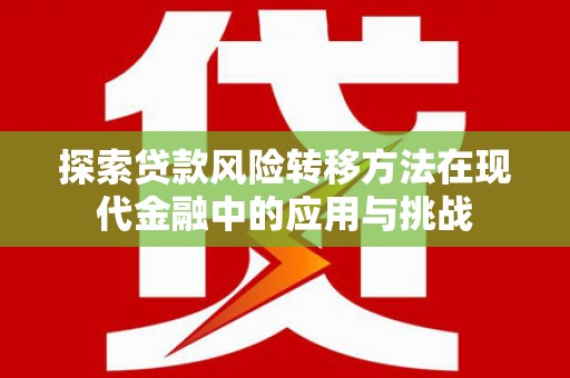 头份探索贷款风险转移方法在现代金融中的应用与挑战