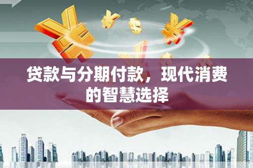 头份贷款与分期付款，现代消费的智慧选择