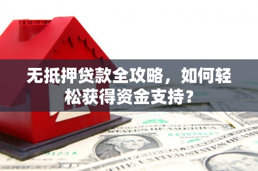 头份无抵押贷款全攻略，如何轻松获得资金支持？