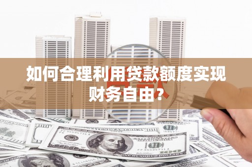 头份如何合理利用贷款额度实现财务自由？