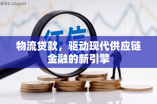 头份物流贷款，驱动现代供应链金融的新引擎