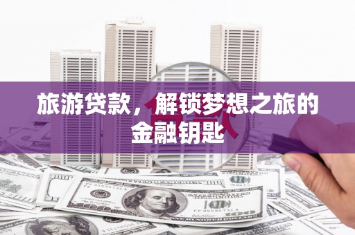 头份旅游贷款，解锁梦想之旅的金融钥匙