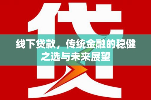 头份线下贷款，传统金融的稳健之选与未来展望