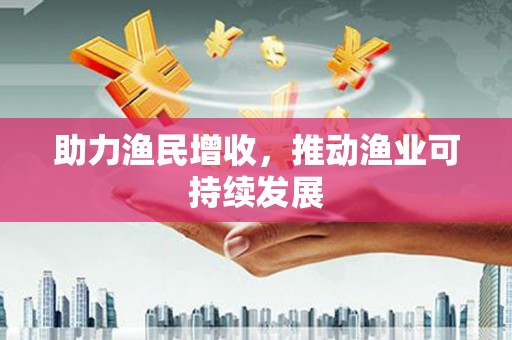 头份助力渔民增收，推动渔业可持续发展