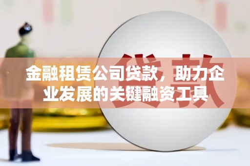头份金融租赁公司贷款，助力企业发展的关键融资工具