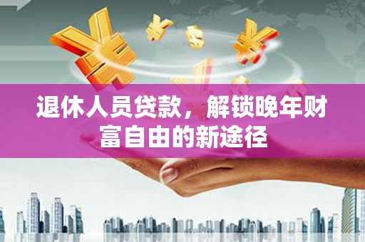 头份退休人员贷款，解锁晚年财富自由的新途径