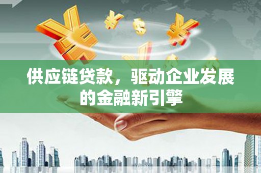 头份供应链贷款，驱动企业发展的金融新引擎