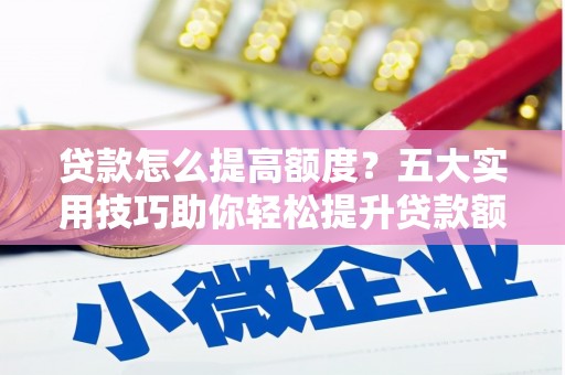 头份贷款怎么提高额度？五大实用技巧助你轻松提升贷款额度