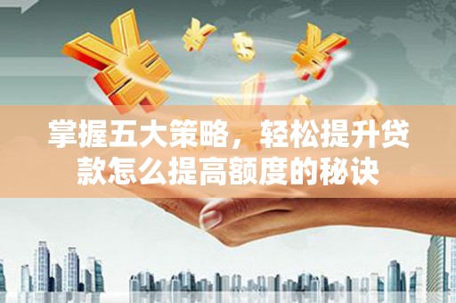 头份掌握五大策略，轻松提升贷款怎么提高额度的秘诀